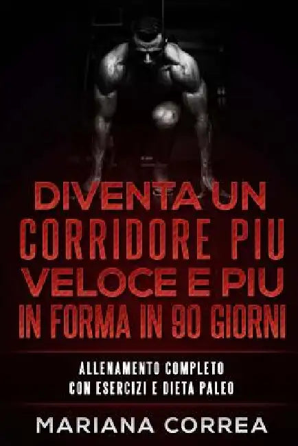 DIVENTA UN CORRIDORE PIU VELOCE E PIU IN FORMA iN 90 GIORNI: ALLENAMENTO COMPLETO CON ESERCIZI e DIETA PALEO by Mariana Correa