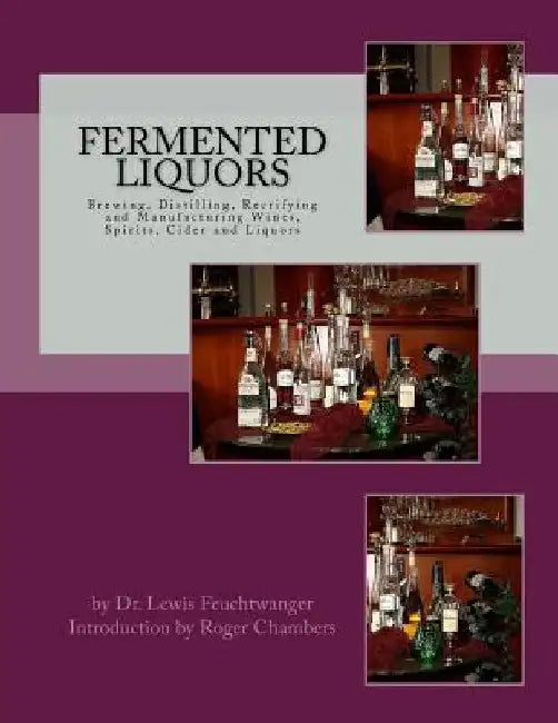 Fermented Liquors: Brewing, Distilling, Rectifying and Manufacturing Wines, Spirits, Cider and Liquors by Roger Chambers