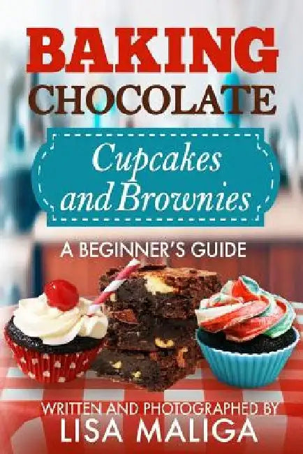 Baking Chocolate Cupcakes and Brownies: A Beginner's Guide by Lisa Maliga