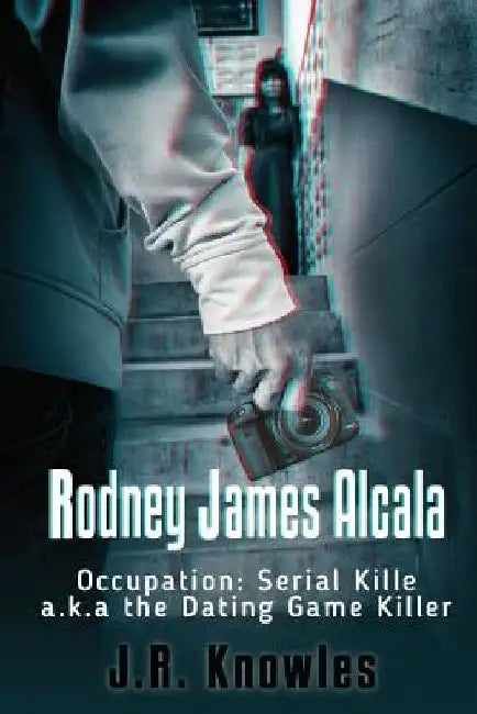 Rodney James Alcala: Occupation: Serial Killer a.k.a. The Dating Game Killer by J. R. Knowles