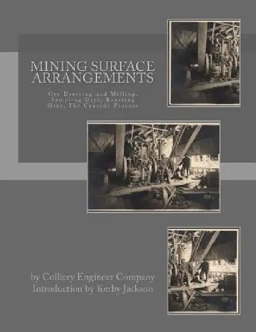 Mining Surface Arrangements: Ore Dressing and Milling, Sampling Ores, Roasting Ores, The Cyanide Process by Kerby Jackson