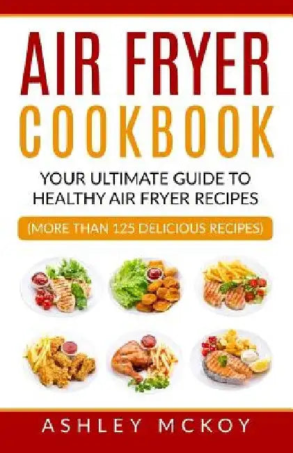 Air Fryer Cookbook: Your Ultimate Guide To Amazing Air Fryer Recipes by Ashley McKoy