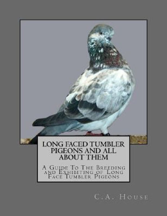 Long Faced Tumbler Pigeons and All About Them: A Guide To The Breeding and Exhibiting of Long Face Tumbler Pigeons by Jackson Chambers