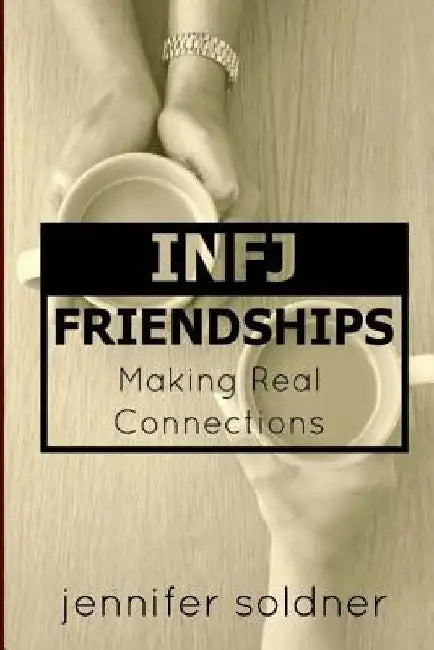 INFJ Friendships: Making Real Connections by Jennifer Soldner