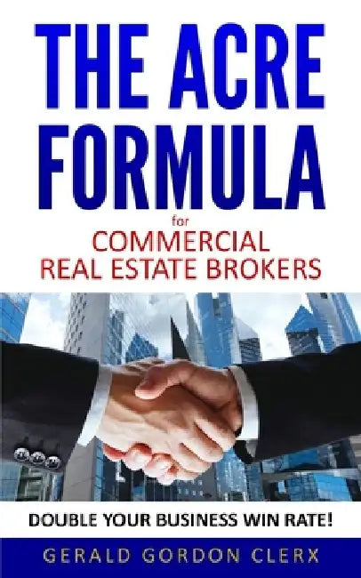 The ACRE Formula for commercial real estate brokers: How to overcome client fears, frustrations and positional impasses by Gerald Gordon Clerx