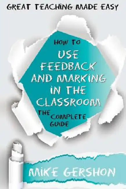 How to Use Feedback and Marking in the Classroom: The Complete Guide by Mike Gershon