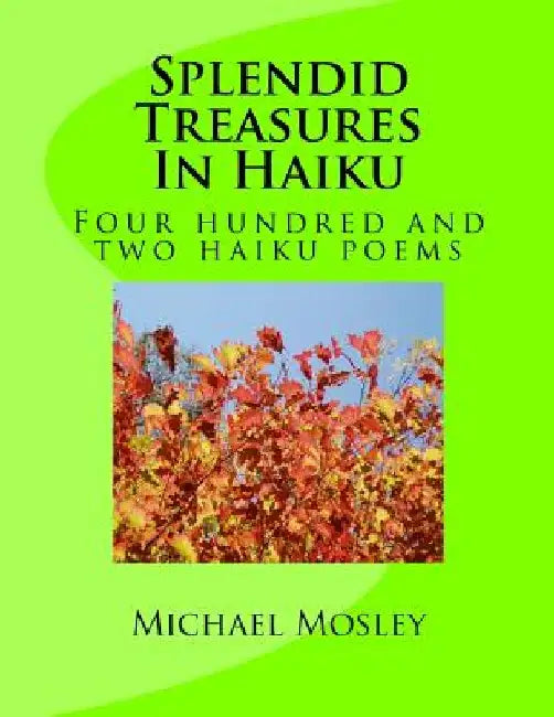 Splendid Treasures In Haiku: Four hundred and two haiku poems by Michael W. Mosley