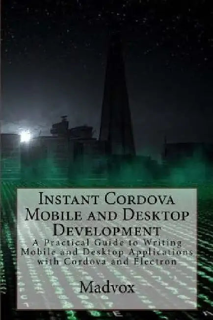 Instant Cordova Mobile and Desktop Development: A Practical Guide to Writing Mobile and Desktop Applications with Cordova and Electron by Enrique C. Madrona Sr