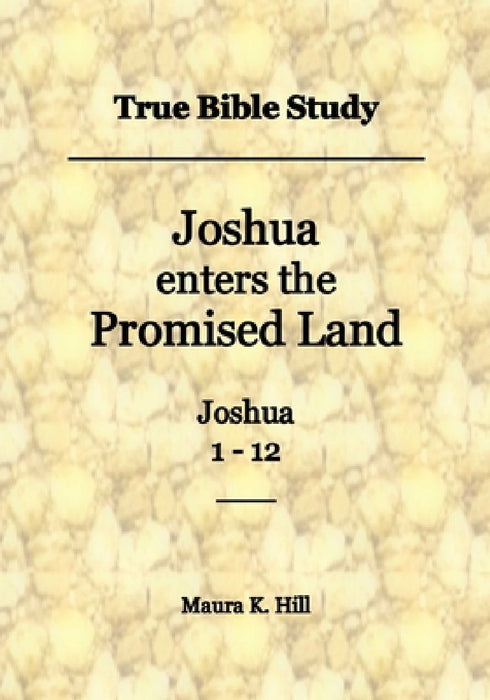 True Bible Study - Joshua enters the Promised Land Joshua 1-12 by Maura K. Hill