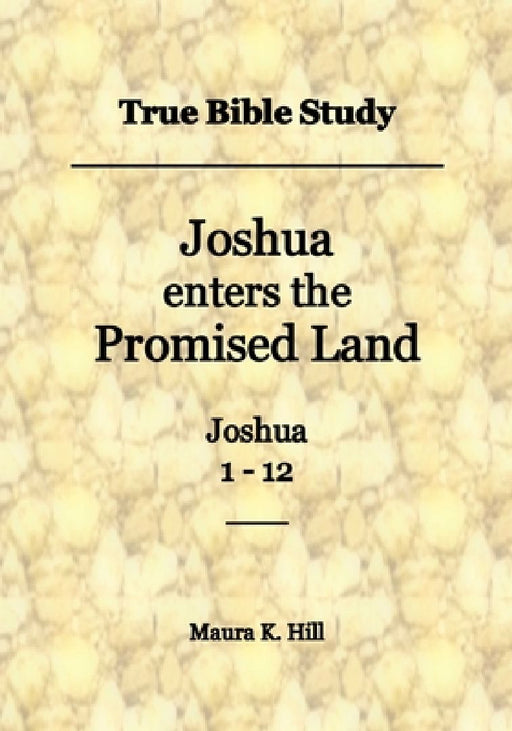 True Bible Study - Joshua enters the Promised Land Joshua 1-12 by Maura K. Hill
