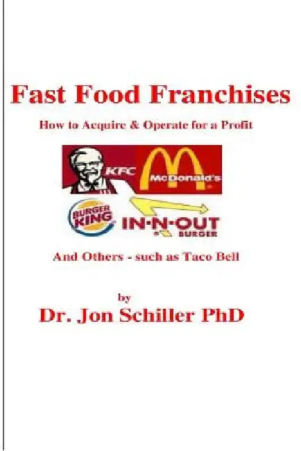 Fast Food Franchises: How to Acquire & How to Operate for Profit by Jon Schiller