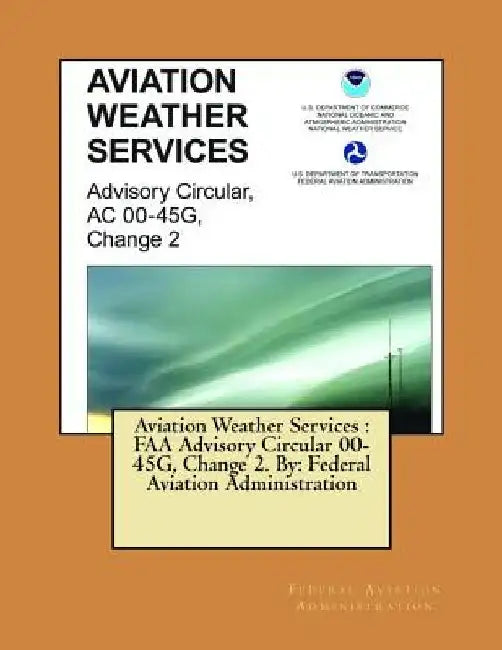 Aviation Weather Services: FAA Advisory Circular 00-45G, Change 2. By: Federal Aviation Administration by Federal Aviation Administration