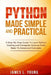 Python Made Simple and Practical: A Step-By-Step Guide To Learn Python Coding and Computer Science From Basic To Advanced Concepts. by James L. Young