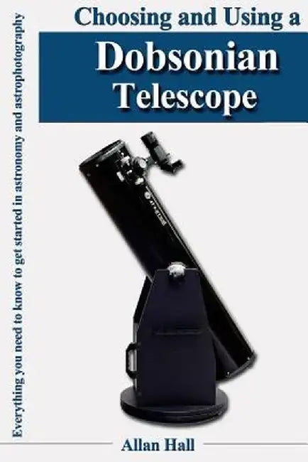 Choosing and Using a Dobsonian Telescope: Everything You Need to Know to Get Started in Astronomy and Astrophotography by Hall, Allan