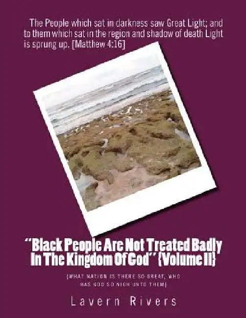 Black People Are Not Treated Badly In The Kingdom Of God {Volume II}: {What Nation Is there so great, who has God so nigh unto them} by Lavern Rivers