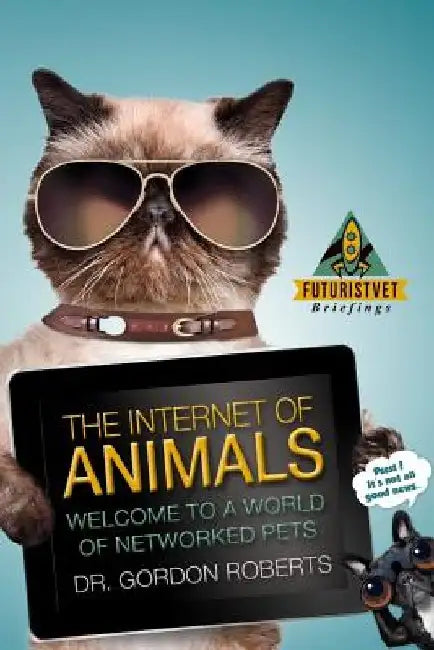 The Internet of Animals: Welcome to a World of Networked Pets by Gordon Roberts Bvsc M.