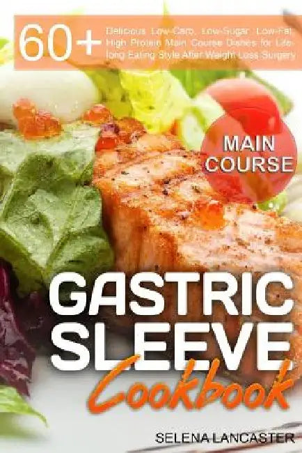 Gastric Sleeve Cookbook: MAIN COURSE - 60 Delicious Low-Carb, Low-Sugar, Low-Fat, High Protein Main Course Dishes for Lifelong Eating Style Aft by Selena Lancaster