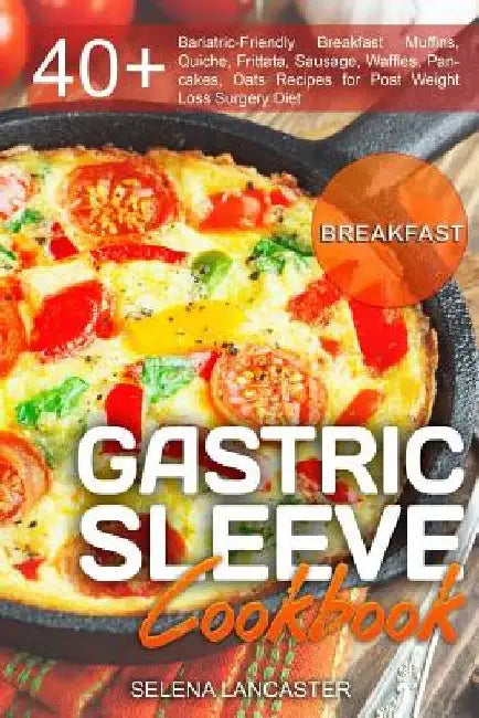 Gastric Sleeve Cookbook: BREAKFAST - 40+ Easy and skinny low-carb, low-sugar, low-fat, high-protein Breakfast Muffins, Quiche, Frittata, Sausag by Selena Lancaster