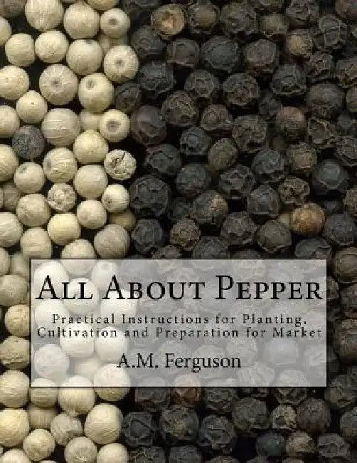 All About Pepper: Practical Instructions for Planting, Cultivation and Preparation for Market by Roger Chambers