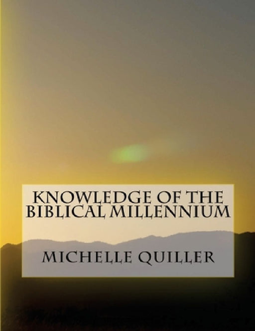 Knowledge of the Biblical Millennium by Michelle Quiller
