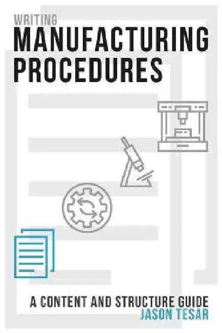 Writing Manufacturing Procedures: A Content and Structure Guide by Jason Tesar