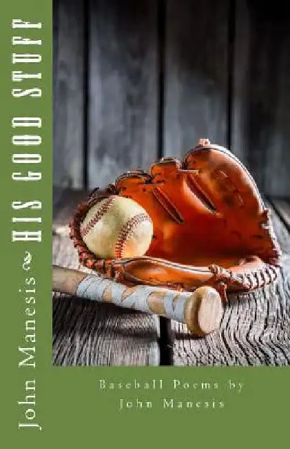 His Good Stuff: Baseball Poems by John Manesis by John G. Manesis