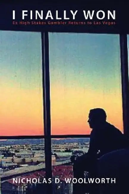 I Finally Won: Ex High Stakes Gambler Returns to Las Vegas by Nicholas Woolworth