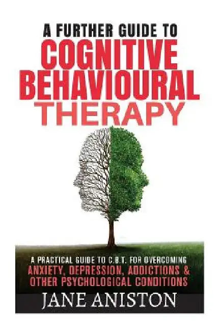 Cognitive Behavioural Therapy (CBT): A Further Guide To Cognitive Behavioral Therapy - A Practical Guide To CBT For Overcoming Anxiety, Depression, Ad by Jane Aniston