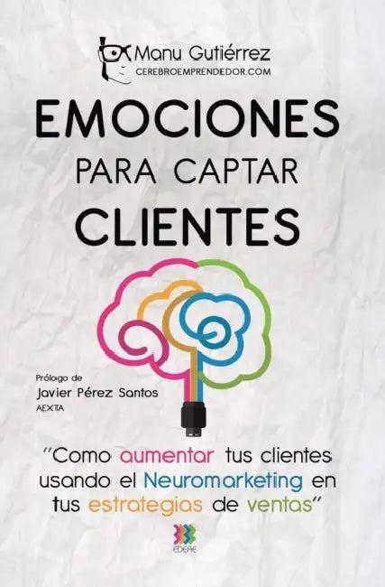Emociones Para Captar Clientes: Como Aumentar Tus Clientes Usando El Neuromarketing En Tus Estrategias de Ventas by Manu Gutierrez