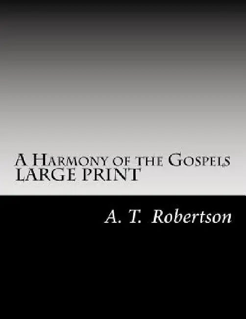 A Harmony of the Gospels By A. T. Robertson: Based on the Broadus Harmony in the Revised Version by A. T. Robertson
