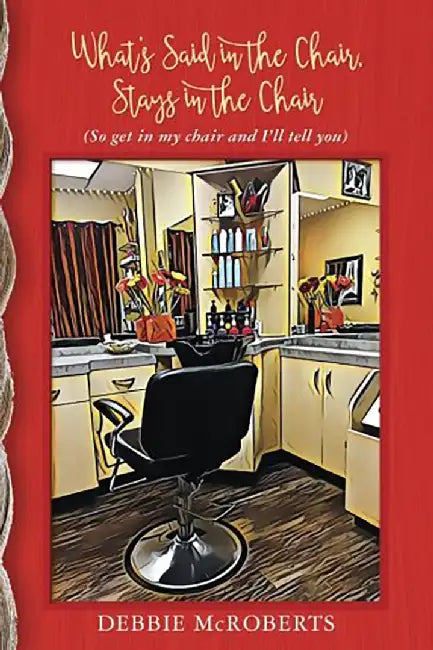 What's Said in the Chair, Stays in the Chair by Debbie McRoberts