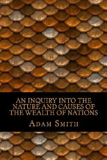 An Inquiry Into the Nature and Causes of the Wealth of Nations by Adam Smith