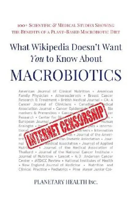 What Wikipedia Doesn't Want You to Know about Macrobiotics: 100+ Scientific and Medical Studies Showing the Benefits of a Plant-Based Macrobiotic Diet by Edward Esko