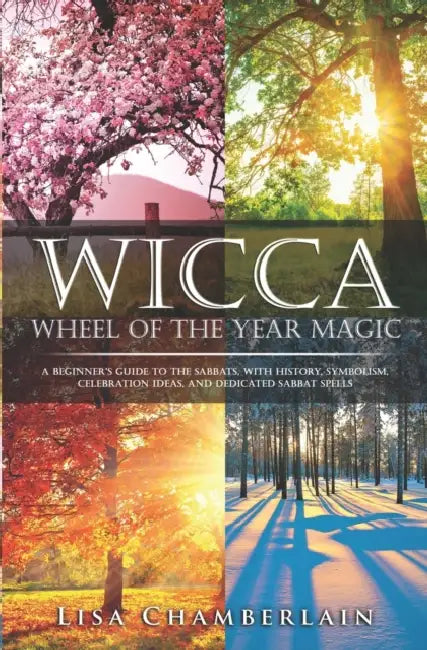 Wicca Wheel of the Year Magic: A Beginner's Guide to the Sabbats, with History, Symbolism, Celebration Ideas, and Dedicated Sabbat Spells by Lisa Chamberlain