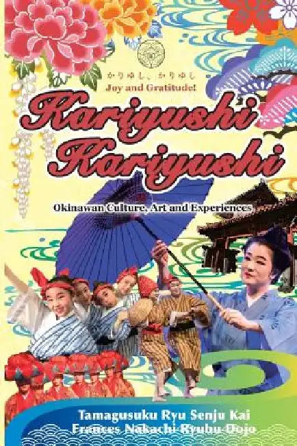 Kariyushi, Kariyushi, Joy and Gratitude!: Okinawa Culture, Art and Experience by Frances Nakachi Kuba