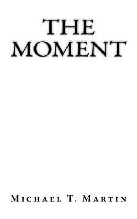 The Moment: I close my eyes, only for a moment, and the moment's gone. - Kansas, "Dust in the Wind" by Michael T. Martin