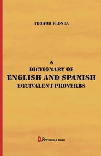 A Dictionary of English and Spanish Equivalent Proverbs by Teodor Flonta
