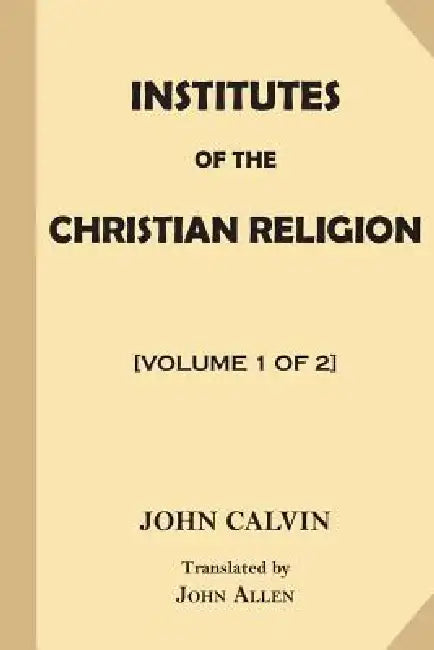 Institutes of the Christian Religion [Volume 1 of 2] by John Allen