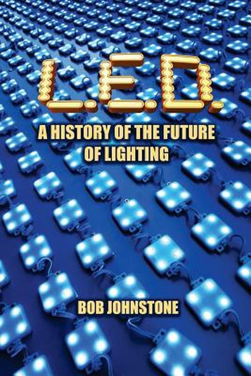 L.E.D.: A History of the Future of Lighting by Johnstone, Bob