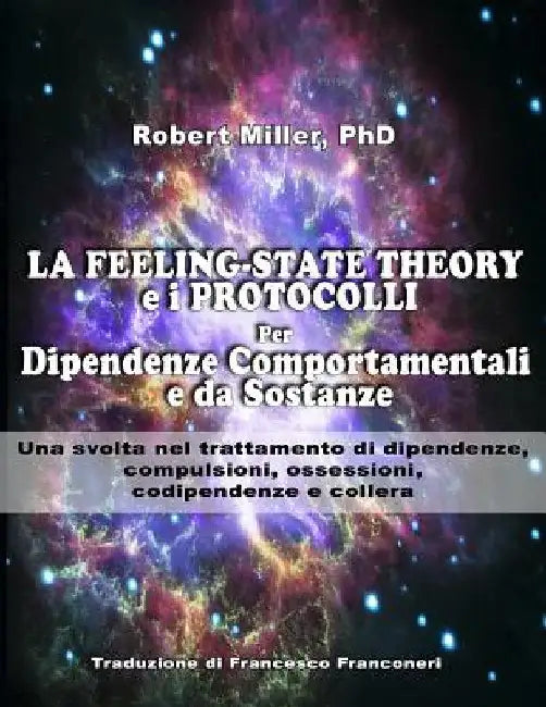 La Feeling-State Theory e I Protocolli per Dipendenze Comportamentali e da Sost: Una svolta nel trattamento di dipendenze, compulsioni, ossessioni, co by Miller, Janet