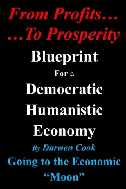 From Profits To Prosperity: Blueprint For A Democratic Humanistic Economy by Darwen Cook