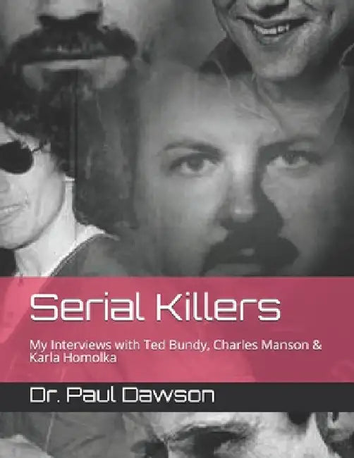 Serial Killers: My Interviews with Ted Bundy, Charles Manson & Karla Homolka by Paul Dawson