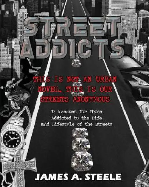 Street Addicts: 12 Avenues for Those Addicted to the Life and Lifestyle of the Streets by James a. Steele