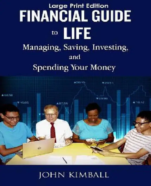 Financial Guide to Life - Large Print Edition: Managing, Saving, Investing, and Spending by John Kimball