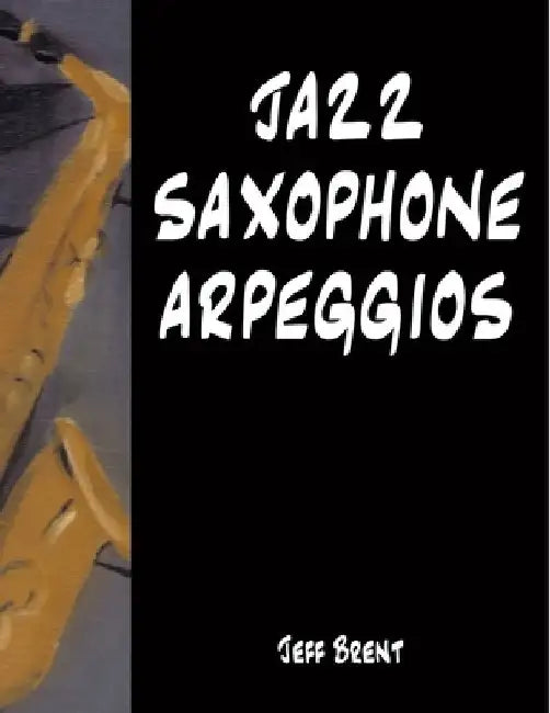 Jazz Saxophone Arpeggios by Jeff Brent