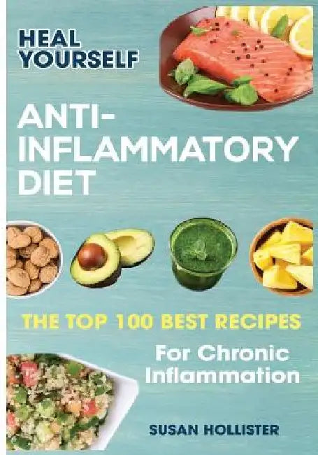 Anti-Inflammatory Diet: Heal Yourself: The Top 100 Best Recipes For Chronic Inflammation by Susan Hollister