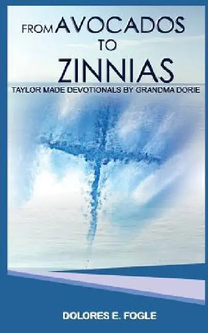 From Avocados to Zinnias: Taylor Made Devotionals by Grandma Dorie by Dolores E. Fogle