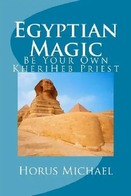 Egyptian Magic: Be Your Own KheriHeb Priest by Horus Michael