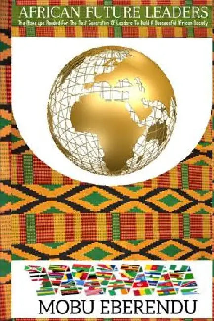 African Future Leaders: What The Next Generation Of African Leaders Need To Build A Successful African Society by Mobu Eberendu