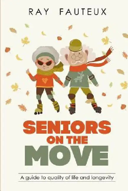 Seniors On The Move: A guide to quality of life and longevity by Ray Fauteux